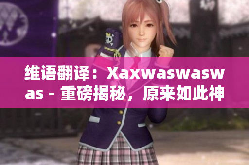 维语翻译：Xaxwaswaswas - 重磅揭秘，原来如此神秘！