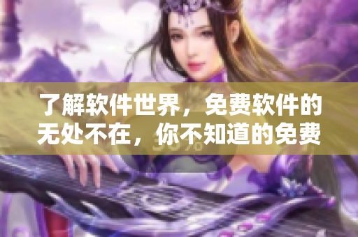 了解软件世界，免费软件的无处不在，你不知道的免费软件优点！