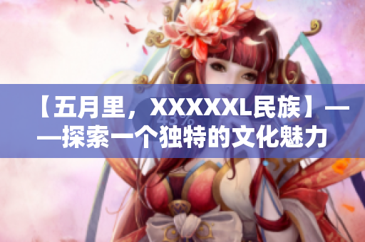 【五月里，XXXXXL民族】——探索一个独特的文化魅力