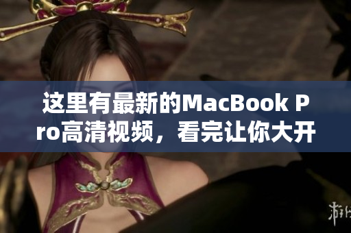 这里有最新的MacBook Pro高清视频，看完让你大开眼界！