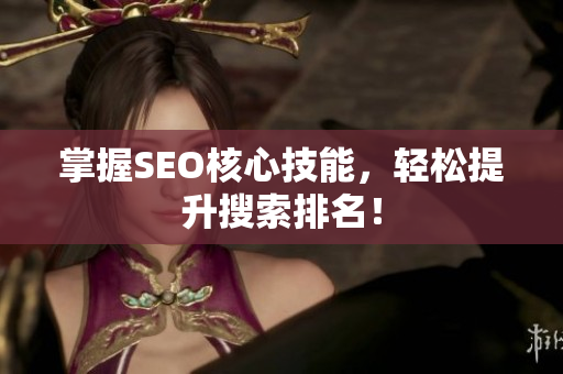 掌握SEO核心技能，轻松提升搜索排名！