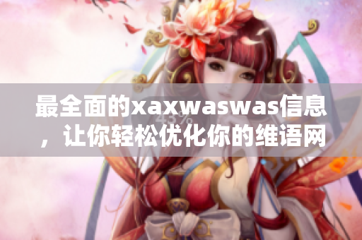 最全面的xaxwaswas信息，让你轻松优化你的维语网站