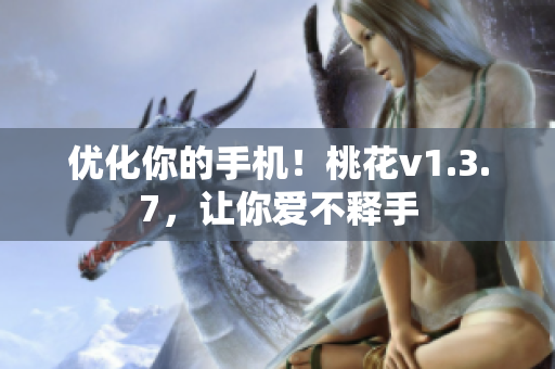 优化你的手机！桃花v1.3.7，让你爱不释手