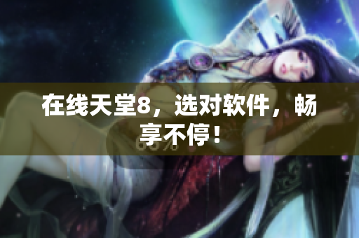在线天堂8，选对软件，畅享不停！