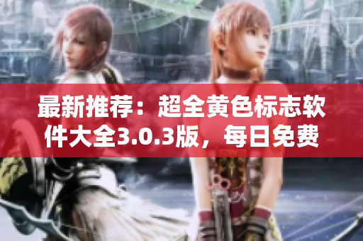 最新推荐：超全黄色标志软件大全3.0.3版，每日免费VIV无限下载！