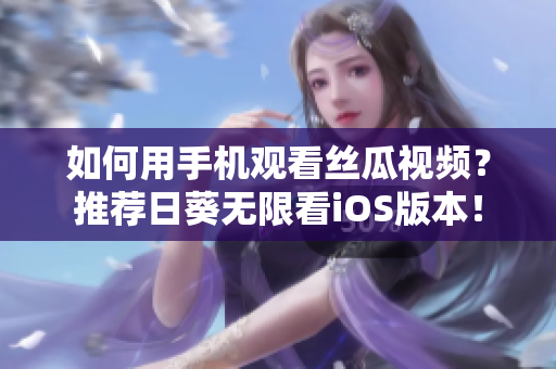 如何用手机观看丝瓜视频？推荐日葵无限看iOS版本！