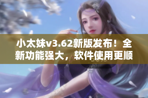小太妹v3.62新版发布！全新功能强大，软件使用更顺畅！