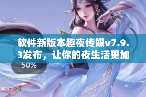 软件新版本趣夜传媒v7.9.3发布，让你的夜生活更加有趣！