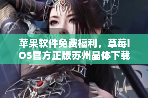 苹果软件免费福利，草莓iOS官方正版苏州晶体下载