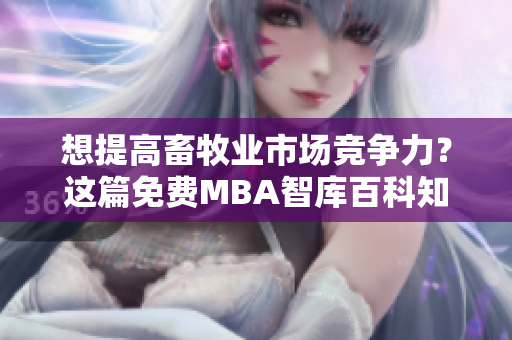 想提高畜牧业市场竞争力？这篇免费MBA智库百科知识宝藏告诉你！