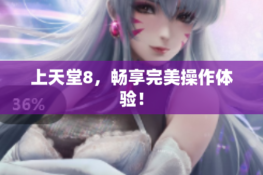 上天堂8，畅享完美操作体验！