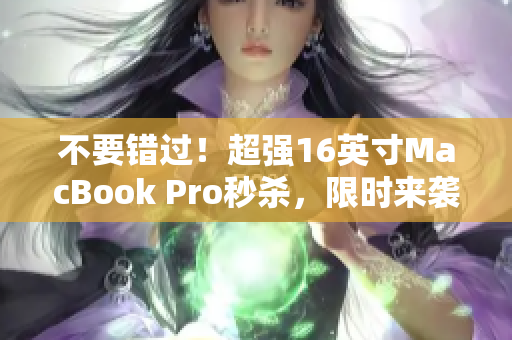 不要错过！超强16英寸MacBook Pro秒杀，限时来袭