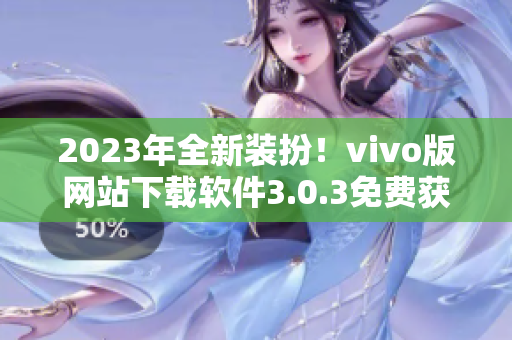 2023年全新装扮！vivo版网站下载软件3.0.3免费获取！