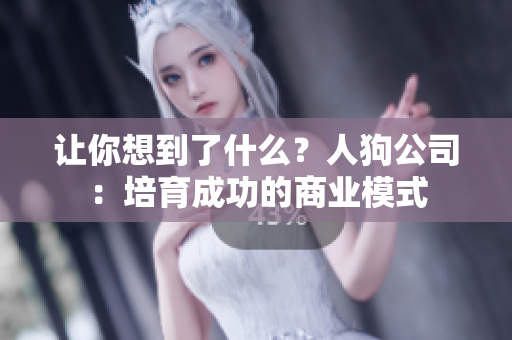 让你想到了什么？人狗公司：培育成功的商业模式