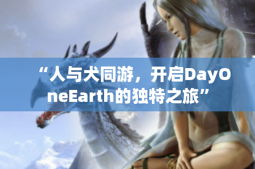 “人与犬同游，开启DayOneEarth的独特之旅”