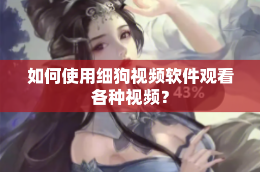 如何使用细狗视频软件观看各种视频？