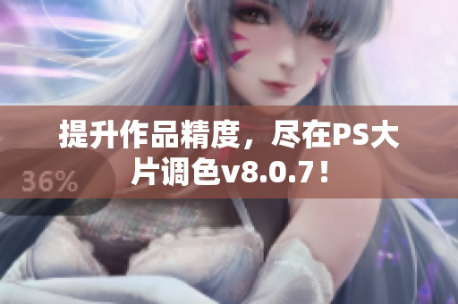 提升作品精度，尽在PS大片调色v8.0.7！