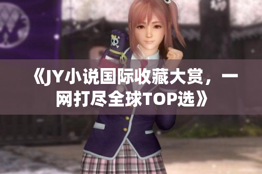 《JY小说国际收藏大赏，一网打尽全球TOP选》