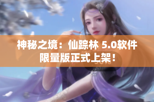 神秘之境：仙踪林 5.0软件限量版正式上架！