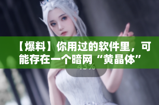 【爆料】你用过的软件里，可能存在一个暗网“黄晶体”？！