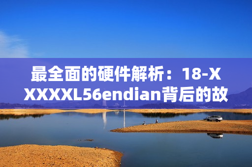 最全面的硬件解析：18-XXXXXL56endian背后的故事