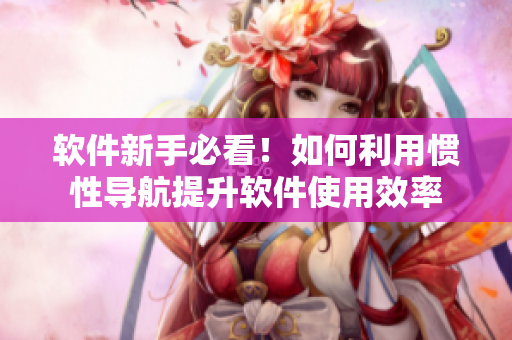软件新手必看！如何利用惯性导航提升软件使用效率