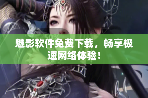 魅影软件免费下载，畅享极速网络体验！