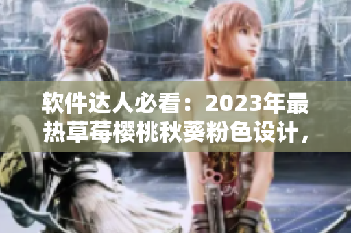 软件达人必看：2023年最热草莓樱桃秋葵粉色设计，助力您的软件成功吸睛！