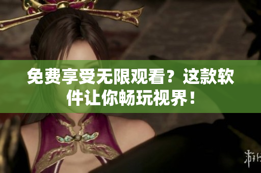 免费享受无限观看？这款软件让你畅玩视界！