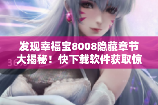 发现幸福宝8008隐藏章节大揭秘！快下载软件获取惊喜！