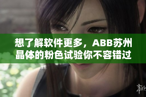 想了解软件更多，ABB苏州晶体的粉色试验你不容错过