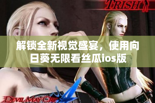 解锁全新视觉盛宴，使用向日葵无限看丝瓜ios版