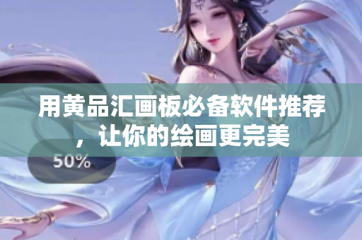 用黄品汇画板必备软件推荐，让你的绘画更完美