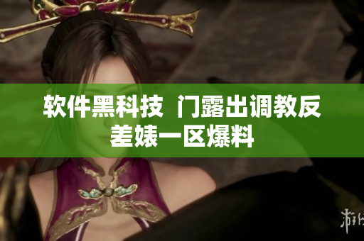 软件黑科技  门露出调教反差婊一区爆料