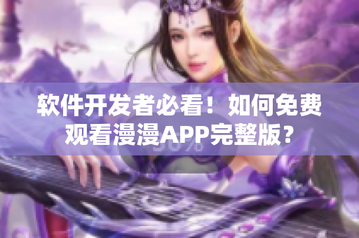 软件开发者必看！如何免费观看漫漫APP完整版？
