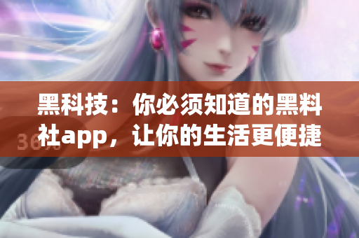 黑科技：你必须知道的黑料社app，让你的生活更便捷！
