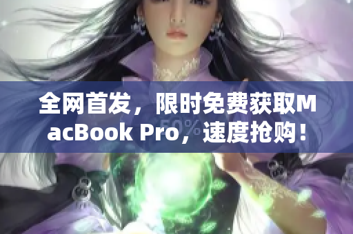 全网首发，限时免费获取MacBook Pro，速度抢购！