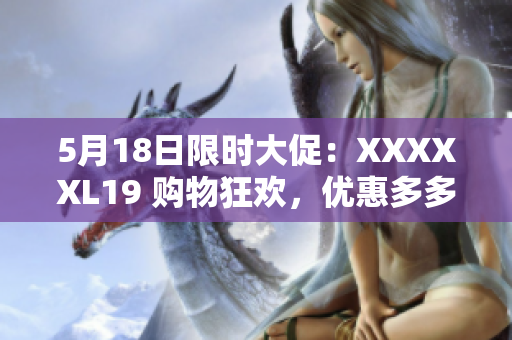 5月18日限时大促：XXXXXL19 购物狂欢，优惠多多！