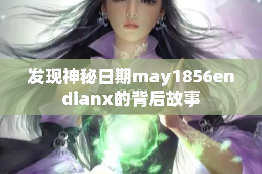 发现神秘日期may1856endianx的背后故事