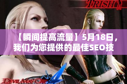 【瞬间提高流量】5月18日，我们为您提供的最佳SEO技巧，助您迅速提高排名!