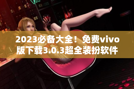 2023必备大全！免费vivo版下载3.0.3超全装扮软件推荐！