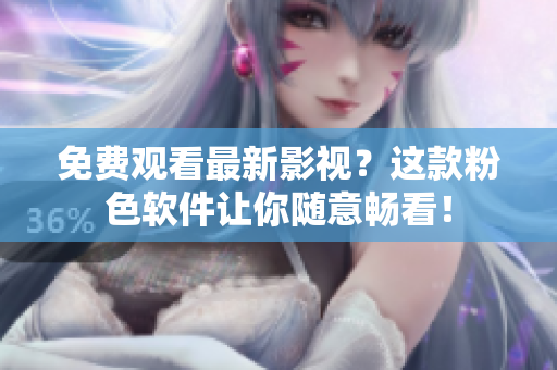 免费观看最新影视？这款粉色软件让你随意畅看！