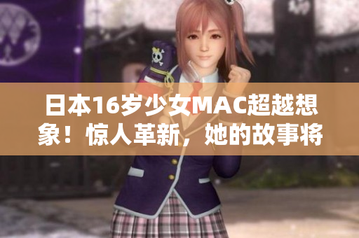 日本16岁少女MAC超越想象！惊人革新，她的故事将你带入未来！