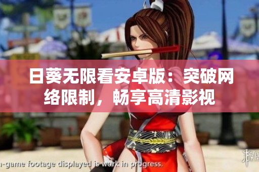 日葵无限看安卓版：突破网络限制，畅享高清影视