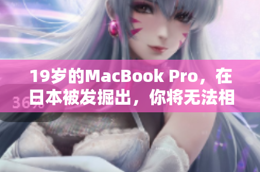 19岁的MacBook Pro，在日本被发掘出，你将无法相信它仍然能起飞