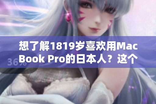 想了解1819岁喜欢用MacBook Pro的日本人？这个视频为你揭开了答案！