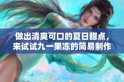 做出清爽可口的夏日甜点，来试试九一果冻的简易制作吧！