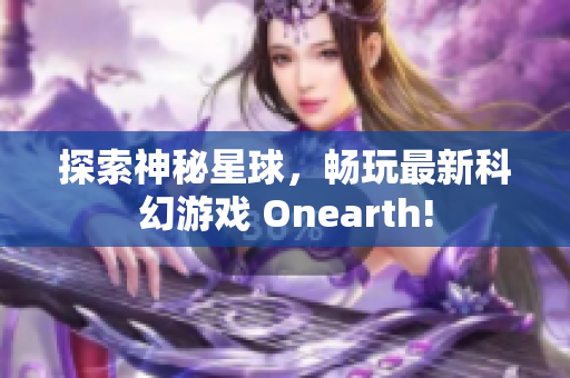 探索神秘星球，畅玩最新科幻游戏 Onearth!