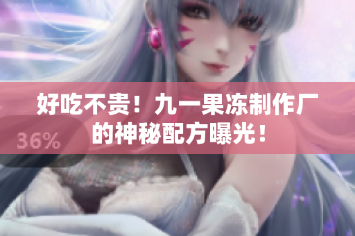 好吃不贵！九一果冻制作厂的神秘配方曝光！