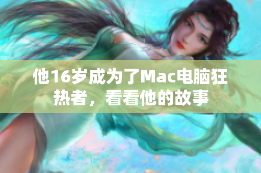 他16岁成为了Mac电脑狂热者，看看他的故事
